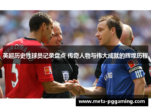 英超历史性球员记录盘点 传奇人物与伟大成就的辉煌历程