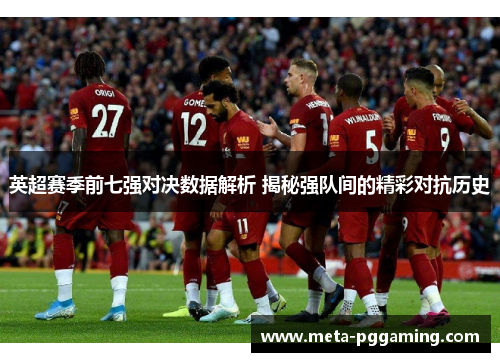 英超赛季前七强对决数据解析 揭秘强队间的精彩对抗历史 英超赛季前七强对决数据解析 揭秘强队间的精彩对抗历史