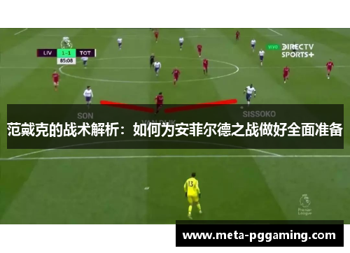 范戴克的战术解析：如何为安菲尔德之战做好全面准备