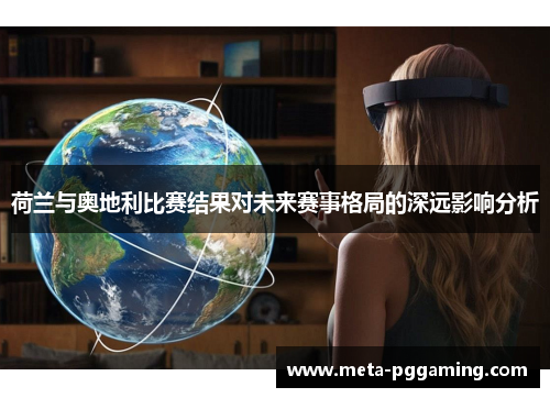 荷兰与奥地利比赛结果对未来赛事格局的深远影响分析