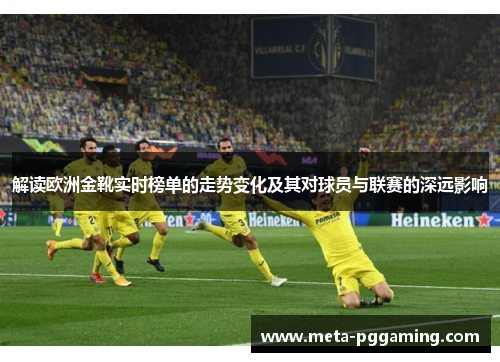 解读欧洲金靴实时榜单的走势变化及其对球员与联赛的深远影响