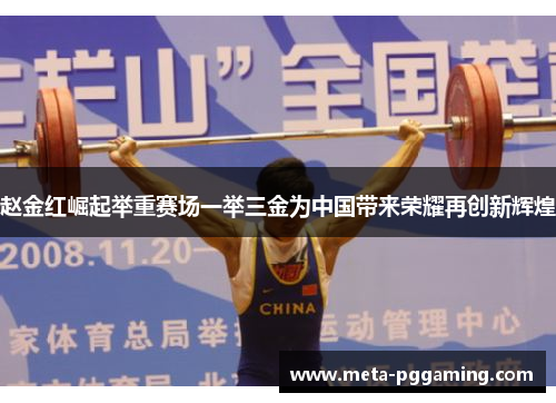 赵金红崛起举重赛场一举三金为中国带来荣耀再创新辉煌