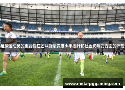 足球运动员的重要性在团队凝聚竞技水平提升和社会影响力方面的体现