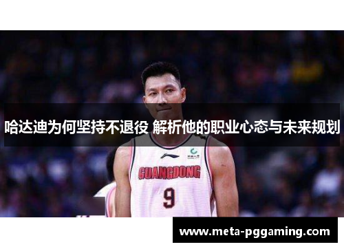 哈达迪为何坚持不退役 解析他的职业心态与未来规划