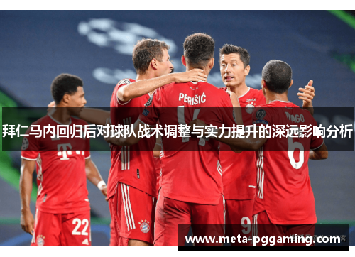 拜仁马内回归后对球队战术调整与实力提升的深远影响分析