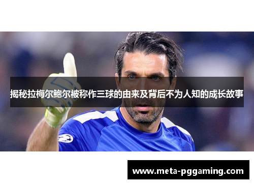 揭秘拉梅尔鲍尔被称作三球的由来及背后不为人知的成长故事