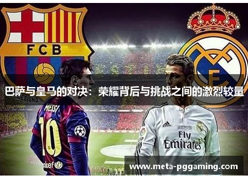巴萨与皇马的对决：荣耀背后与挑战之间的激烈较量
