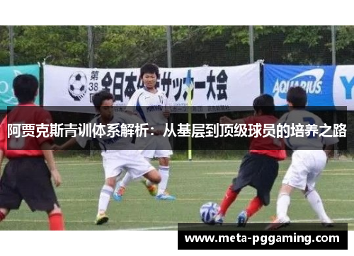 阿贾克斯青训体系解析:从基层到顶级球员的培养之路 阿贾克斯青训体系解析:从基层到顶级球员的培养之路