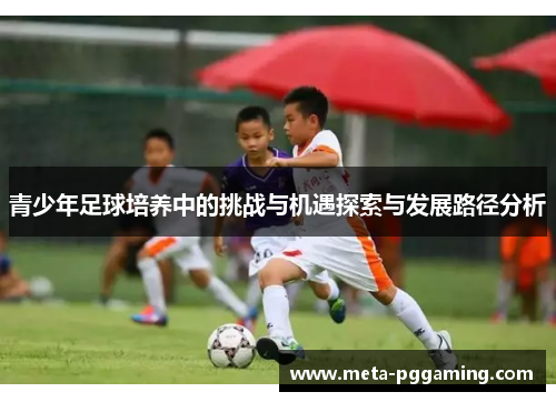 青少年足球培养中的挑战与机遇探索与发展路径分析 青少年足球培养中的挑战与机遇探索与发展路径分析