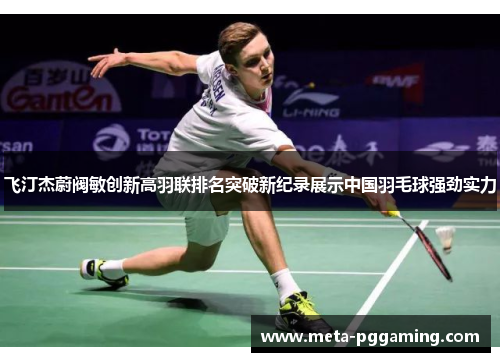 飞汀杰蔚阀敏创新高羽联排名突破新纪录展示中国羽毛球强劲实力 飞汀杰蔚阀敏创新高羽联排名突破新纪录展示中国羽毛球强劲实力