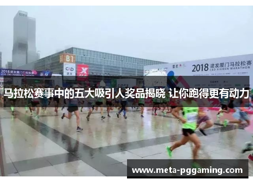 马拉松赛事中的五大吸引人奖品揭晓 让你跑得更有动力 马拉松赛事中的五大吸引人奖品揭晓 让你跑得更有动力