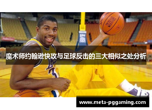 魔术师约翰逊快攻与足球反击的三大相似之处分析 魔术师约翰逊快攻与足球反击的三大相似之处分析
