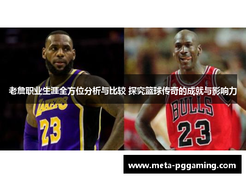 老詹职业生涯全方位分析与比较 探究篮球传奇的成就与影响力 老詹职业生涯全方位分析与比较 探究篮球传奇的成就与影响力