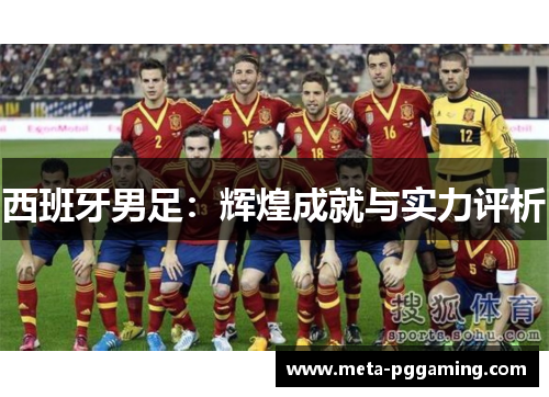 西班牙男足:辉煌成就与实力评析 西班牙男足:辉煌成就与实力评析