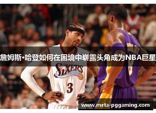詹姆斯·哈登如何在困境中崭露头角成为NBA巨星