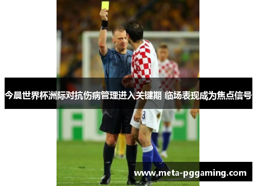 今晨世界杯洲际对抗伤病管理进入关键期 临场表现成为焦点信号 今晨世界杯洲际对抗伤病管理进入关键期 临场表现成为焦点信号