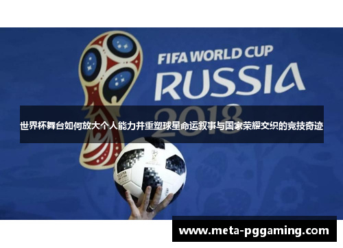 世界杯舞台如何放大个人能力并重塑球星命运叙事与国家荣耀交织的竞技奇迹 世界杯舞台如何放大个人能力并重塑球星命运叙事与国家荣耀交织的竞技奇迹