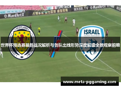 世界杯预选赛最新战况解析与各队出线形势深度解读全景观察前瞻 世界杯预选赛最新战况解析与各队出线形势深度解读全景观察前瞻