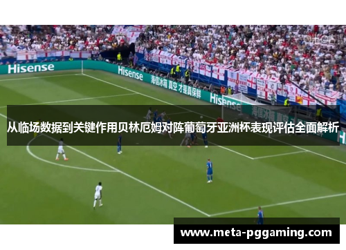 从临场数据到关键作用贝林厄姆对阵葡萄牙亚洲杯表现评估全面解析 从临场数据到关键作用贝林厄姆对阵葡萄牙亚洲杯表现评估全面解析
