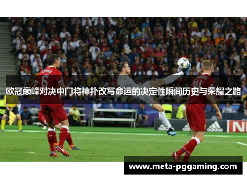 欧冠巅峰对决中门将神扑改写命运的决定性瞬间历史与荣耀之路 欧冠巅峰对决中门将神扑改写命运的决定性瞬间历史与荣耀之路