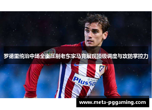 罗德里统治中场全面压制老东家马竞展现顶级调度与攻防掌控力 罗德里统治中场全面压制老东家马竞展现顶级调度与攻防掌控力