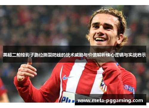 英超二前锋影子跑位撕裂防线的战术威胁与价值解析核心逻辑与实战启示 英超二前锋影子跑位撕裂防线的战术威胁与价值解析核心逻辑与实战启示