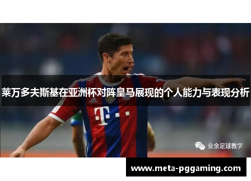 莱万多夫斯基在亚洲杯对阵皇马展现的个人能力与表现分析 莱万多夫斯基在亚洲杯对阵皇马展现的个人能力与表现分析