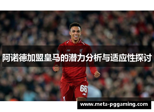 阿诺德加盟皇马的潜力分析与适应性探讨
