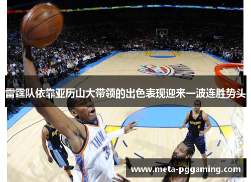 雷霆队依靠亚历山大带领的出色表现迎来一波连胜势头 雷霆队依靠亚历山大带领的出色表现迎来一波连胜势头