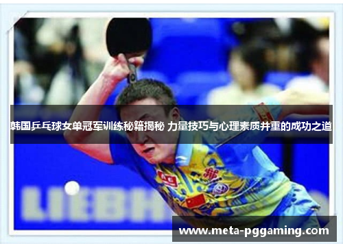韩国乒乓球女单冠军训练秘籍揭秘 力量技巧与心理素质并重的成功之道 韩国乒乓球女单冠军训练秘籍揭秘 力量技巧与心理素质并重的成功之道