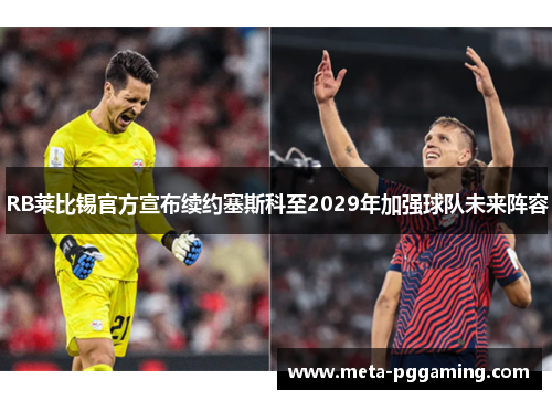 RB莱比锡官方宣布续约塞斯科至2029年加强球队未来阵容 RB莱比锡官方宣布续约塞斯科至2029年加强球队未来阵容