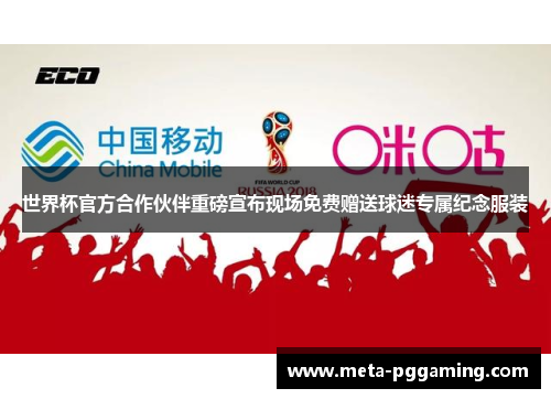 世界杯官方合作伙伴重磅宣布现场免费赠送球迷专属纪念服装 世界杯官方合作伙伴重磅宣布现场免费赠送球迷专属纪念服装
