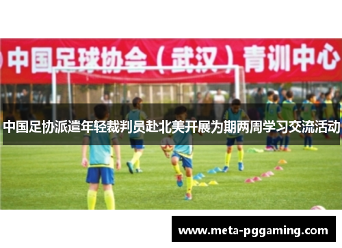 中国足协派遣年轻裁判员赴北美开展为期两周学习交流活动