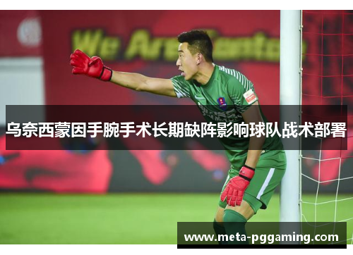 乌奈西蒙因手腕手术长期缺阵影响球队战术部署 乌奈西蒙因手腕手术长期缺阵影响球队战术部署