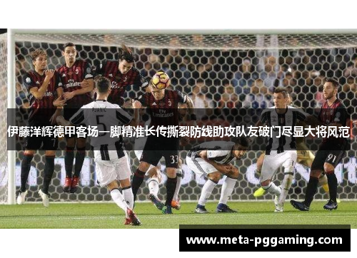 伊藤洋辉德甲客场一脚精准长传撕裂防线助攻队友破门尽显大将风范