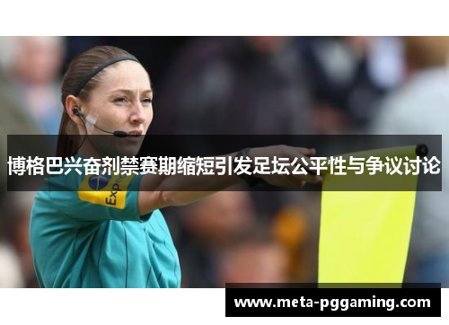 博格巴兴奋剂禁赛期缩短引发足坛公平性与争议讨论 博格巴兴奋剂禁赛期缩短引发足坛公平性与争议讨论