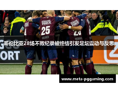 哥伦比亚28场不败纪录被终结引发足坛震动与反思