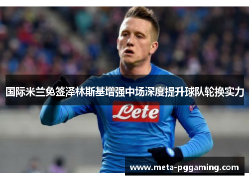 国际米兰免签泽林斯基增强中场深度提升球队轮换实力 国际米兰免签泽林斯基增强中场深度提升球队轮换实力