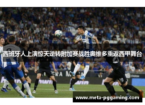 西班牙人上演惊天逆转附加赛战胜奥维多重返西甲舞台