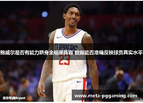 鲍威尔是否有能力跻身全明星阵容 数据能否准确反映球员真实水平