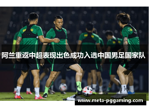 阿兰重返中超表现出色成功入选中国男足国家队 阿兰重返中超表现出色成功入选中国男足国家队