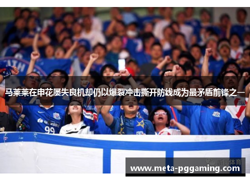 马莱莱在申花屡失良机却仍以爆裂冲击撕开防线成为最矛盾前锋之一 马莱莱在申花屡失良机却仍以爆裂冲击撕开防线成为最矛盾前锋之一