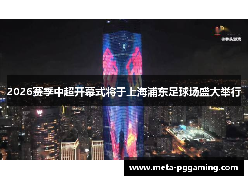 2026赛季中超开幕式将于上海浦东足球场盛大举行 2026赛季中超开幕式将于上海浦东足球场盛大举行